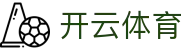 开云体育官网入口：开启体育大年，认准开云体育官方正版APP